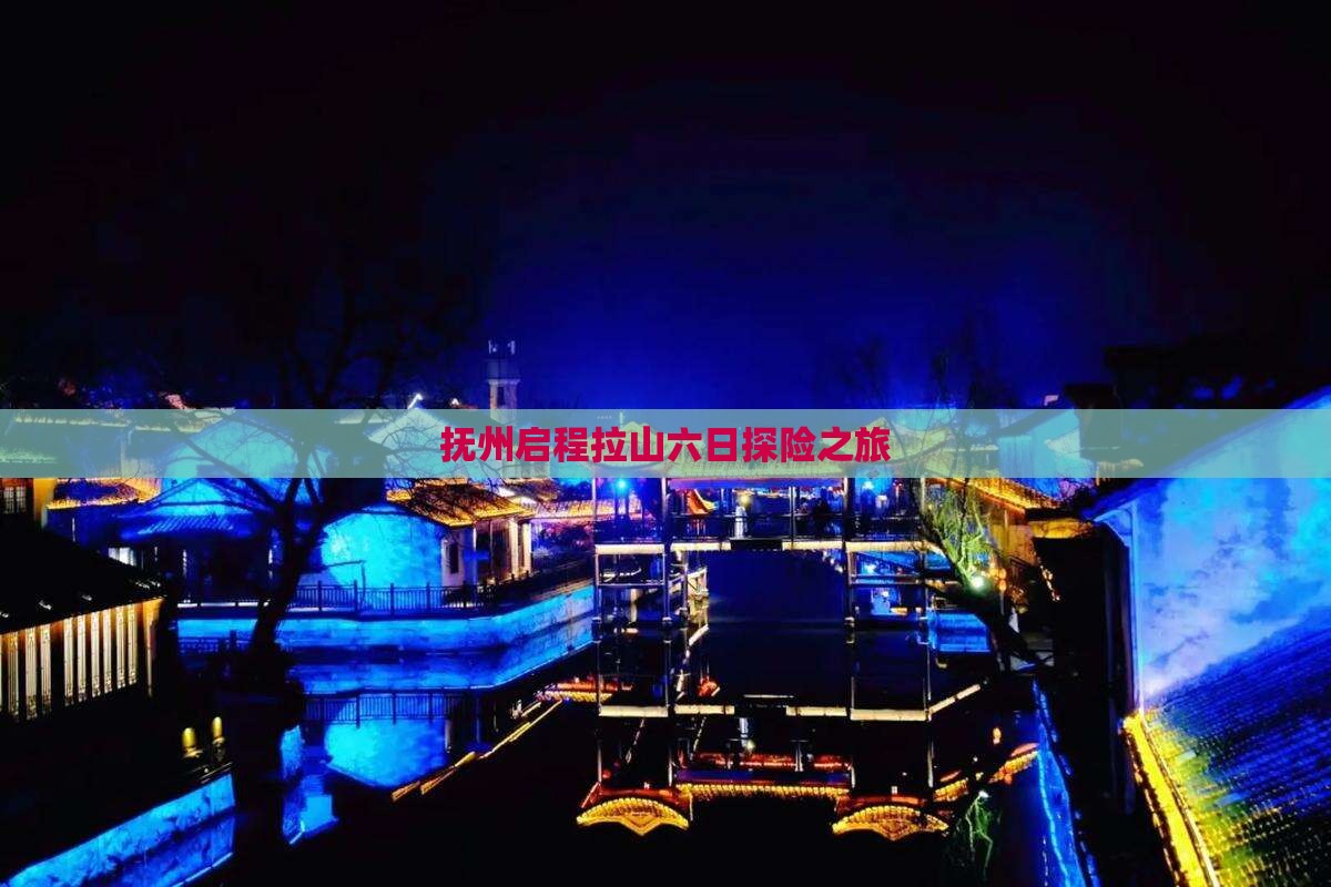 抚州启程拉山六日探险之旅