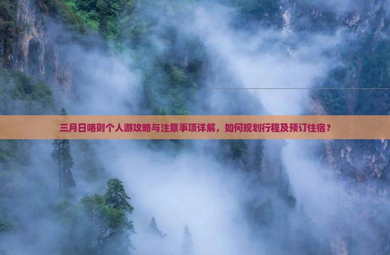 三月日喀则个人游攻略与注意事项详解，如何规划行程及预订住宿？