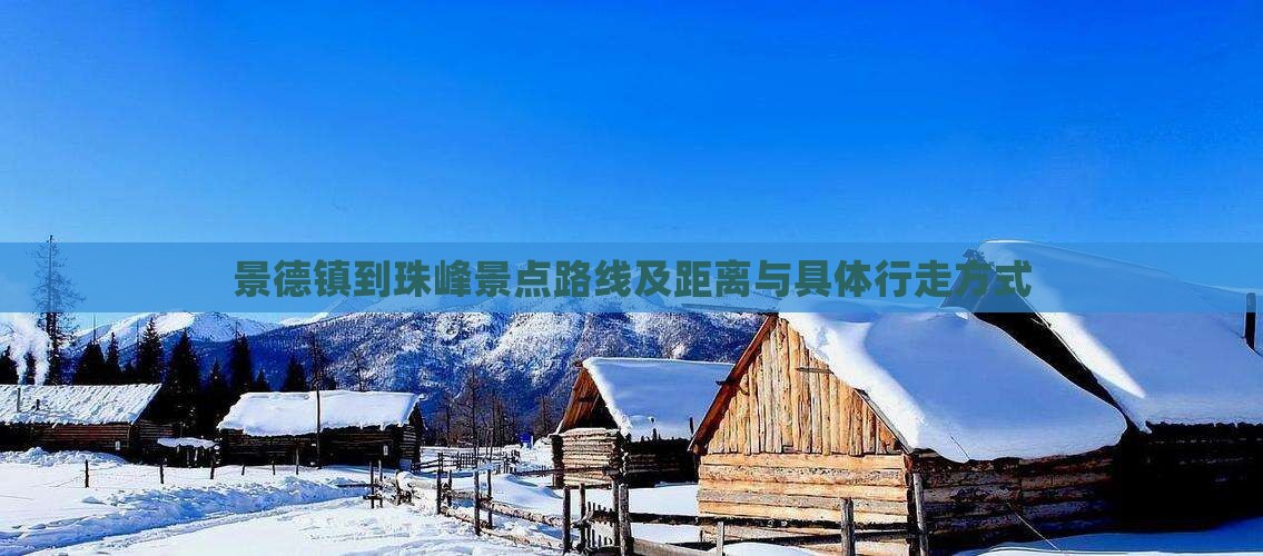 景德镇到珠峰景点路线及距离与具体行走方式 景德镇到珠峰景点路线及距离与具体行走方式