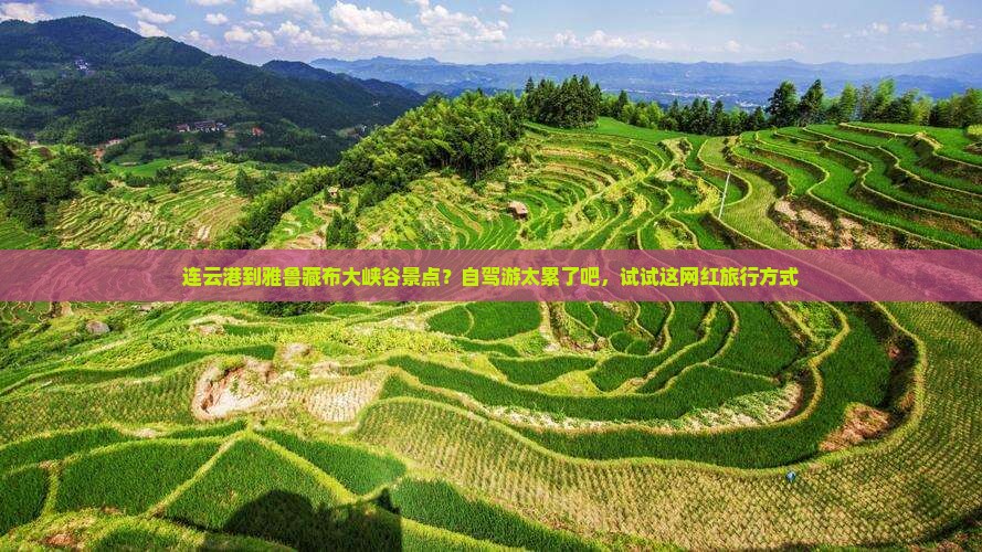 连云港到雅鲁藏布大峡谷景点？自驾游太累了吧，试试这网红旅行方式