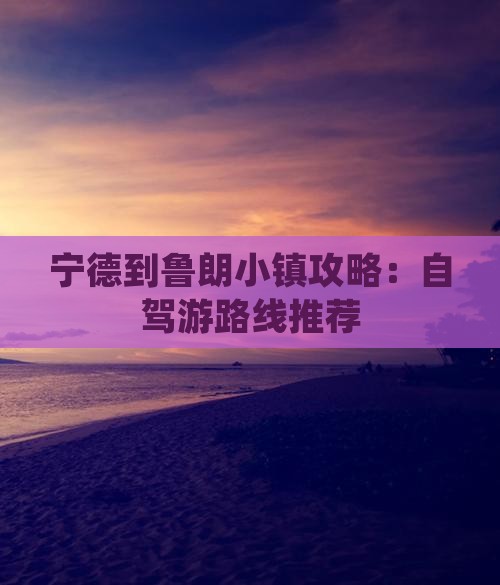 宁德到鲁朗小镇攻略:自驾游路线推荐 宁德到鲁朗小镇攻略:自驾游路线推荐