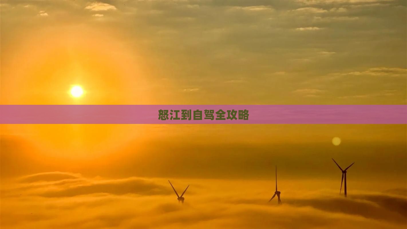 怒江到自驾全攻略