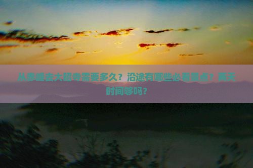 从赤峰去大昭寺需要多久？沿途有哪些必看景点？两天时间够吗？