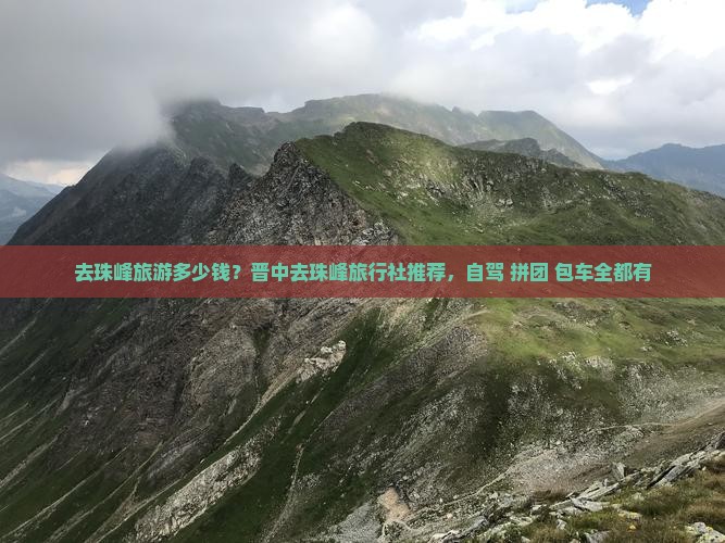 去珠峰旅游多少钱？晋中去珠峰旅行社推荐，自驾+拼团+包车全都有