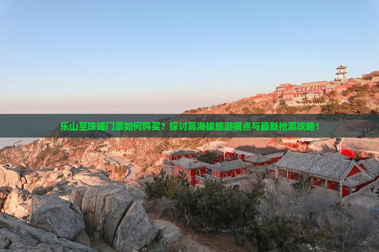 乐山至珠峰门票如何购买？探讨高海拔旅游痛点与最新抢票攻略！