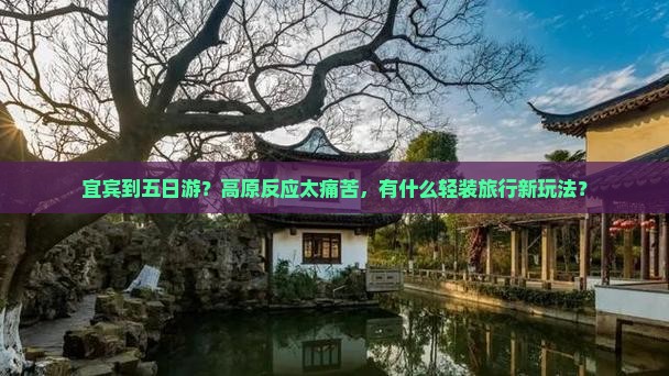 宜宾到五日游？高原反应太痛苦，有什么轻装旅行新玩法？
