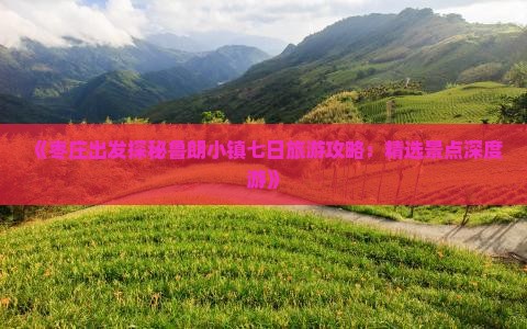 《枣庄出发探秘鲁朗小镇七日旅游攻略：精选景点深度游》