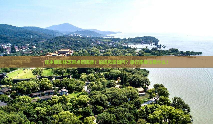 佳木斯到林芝景点有哪些？沿途风景如何？旅行需要注意什么？