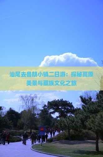 汕尾去鲁朗小镇二日游：探秘高原美景与藏族文化之旅