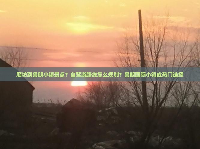 廊坊到鲁朗小镇景点？自驾游路线怎么规划？鲁朗国际小镇成热门选择