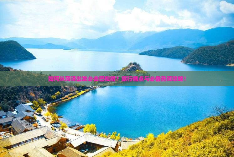如何从菏泽出发必去巴松措？旅行痛点与必备热词攻略！