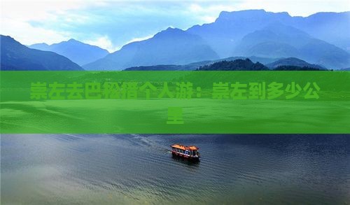 崇左去巴松措个人游：崇左到多少公里