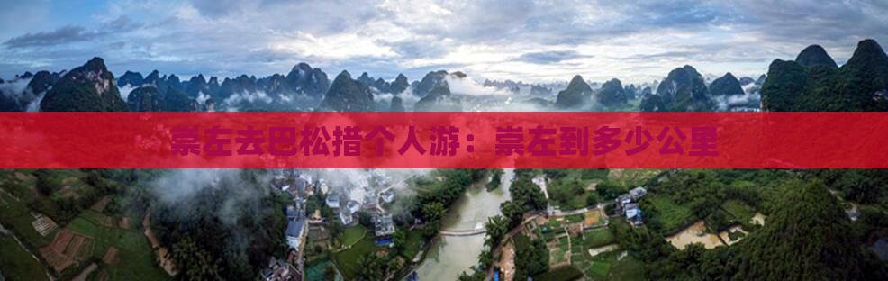 崇左去巴松措个人游：崇左到多少公里