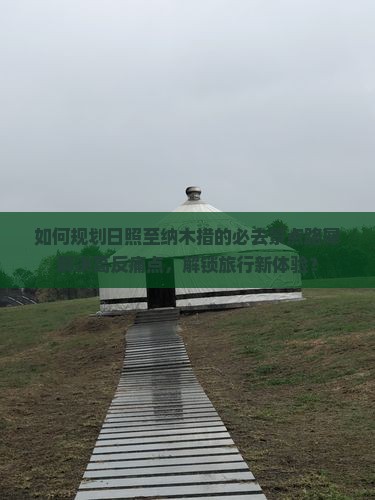 如何规划日照至纳木措的必去景点路犀解决高反痛点，解锁旅行新体验？