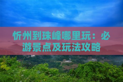 忻州到珠峰哪里玩：必游景点及玩法攻略