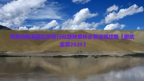 阿泰勒到西藏拉萨旅行社