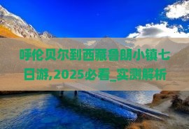呼伦贝尔到西藏鲁朗小镇七日游