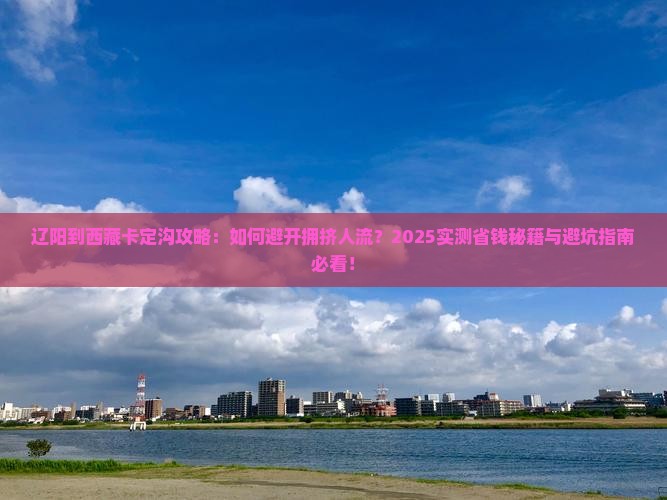 辽阳到西藏卡定沟攻略