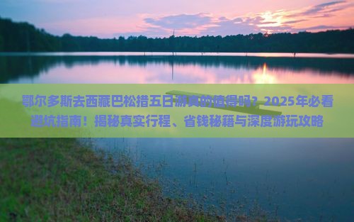 鄂尔多斯去西藏巴松措五日游
