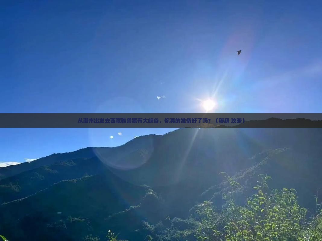 潮州去西藏雅鲁藏布大峡谷必去地