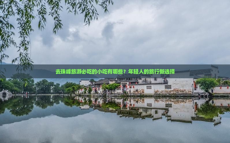 去珠峰旅游必吃的小吃有哪些？年轻人的旅行新选择