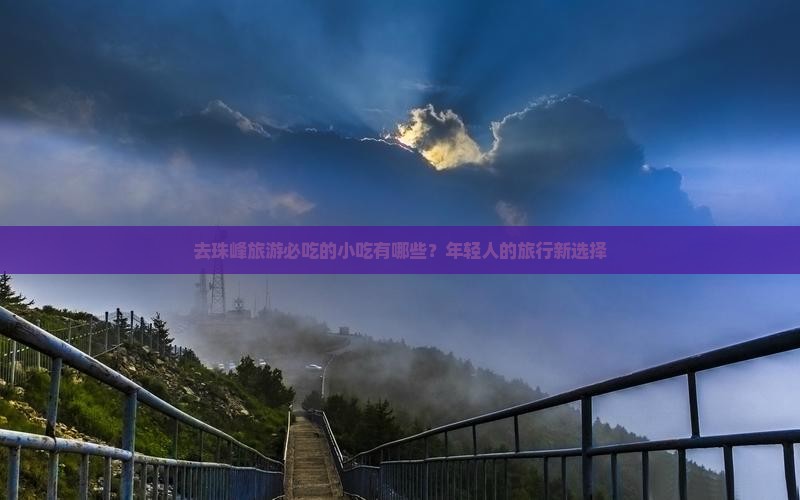 去珠峰旅游必吃的小吃有哪些？年轻人的旅行新选择