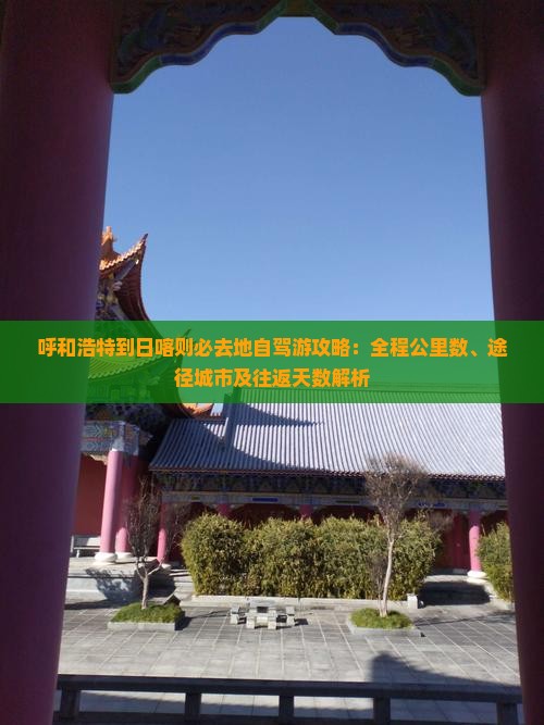 呼和浩特到日喀则必去地自驾游攻略：全程公里数、途径城市及往返天数解析