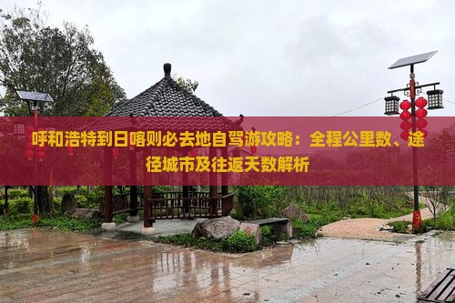 呼和浩特到日喀则必去地自驾游攻略：全程公里数、途径城市及往返天数解析