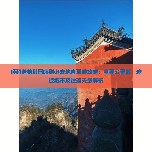 呼和浩特到日喀则必去地自驾游攻略：全程公里数、途径城市及往返天数解析