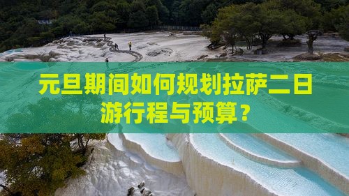 元旦期间如何规划拉萨二日游行程与预算？