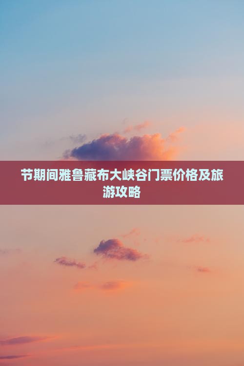 节期间雅鲁藏布大峡谷门票价格及旅游攻略