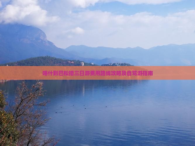 喀什到巴松措三日游费用路线攻略及自驾游指南