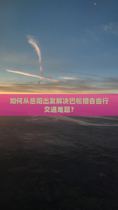 如何从岳阳出发解决巴松措自由行交通难题？