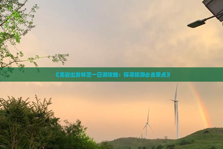 《龙岩出发林芝一日游攻略：探寻旅游必去景点》