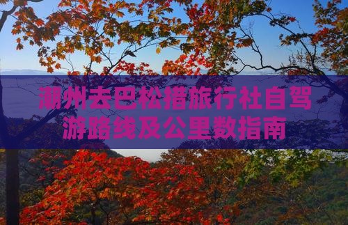 潮州去巴松措旅行社自驾游路线及公里数指南