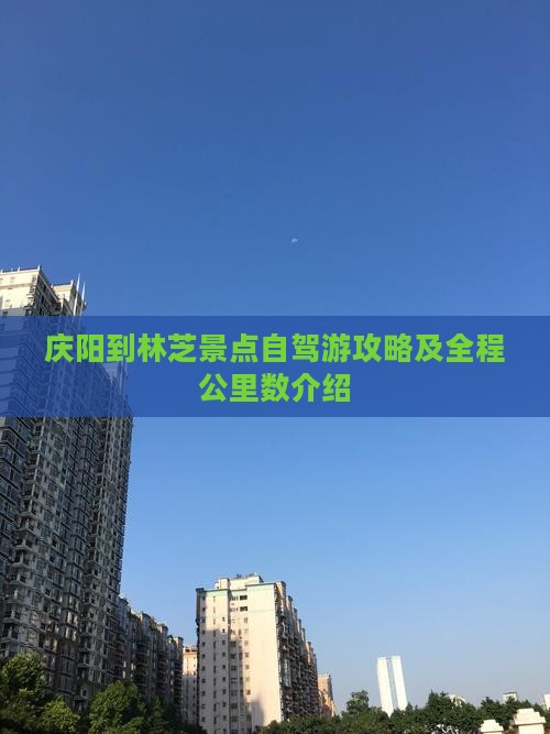 庆阳到林芝景点自驾游攻略及全程公里数介绍