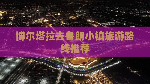 博尔塔拉去鲁朗小镇旅游路线推荐