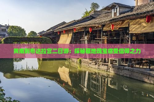 黄南到布达拉宫二日游：探秘藏地瑰宝感受信仰之力