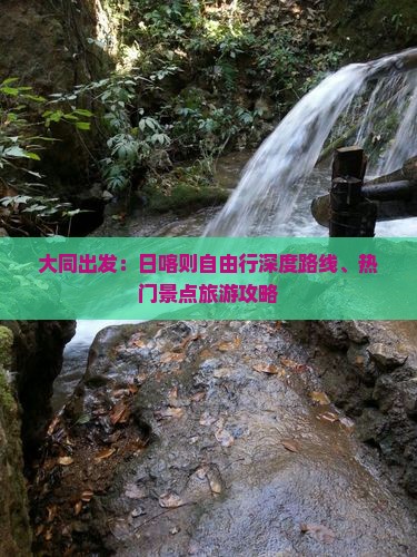 大同出发：日喀则自由行深度路线、热门景点旅游攻略