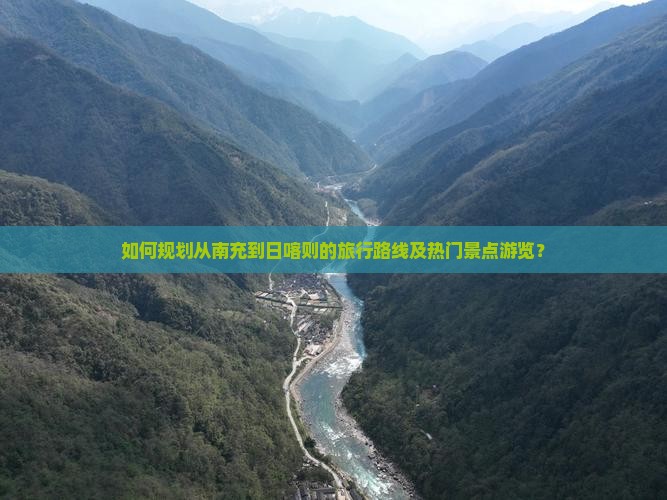 如何规划从南充到日喀则的旅行路线及热门景点游览？