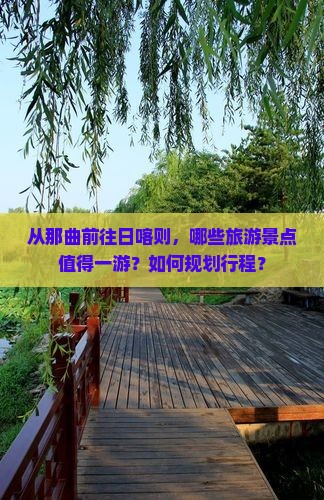 从那曲前往日喀则，哪些旅游景点值得一游？如何规划行程？