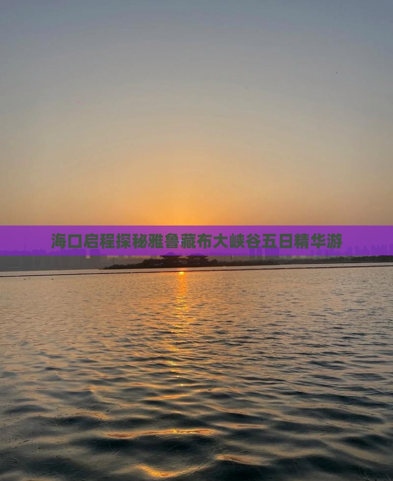 海口启程探秘雅鲁藏布大峡谷五日精华游