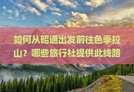 如何从昭通出发前往色季拉山？哪些旅行社提供此线路服务？