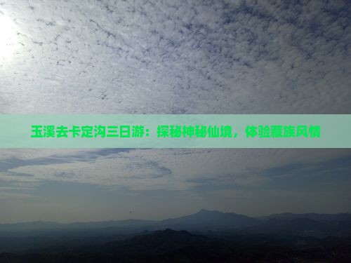 玉溪去卡定沟三日游：探秘神秘仙境，体验藏族风情
