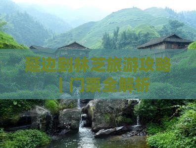 延边到林芝旅游攻略｜门票全解析