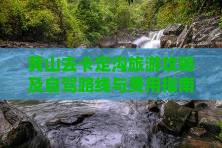 黄山去卡定沟旅游攻略及自驾路线与费用指南