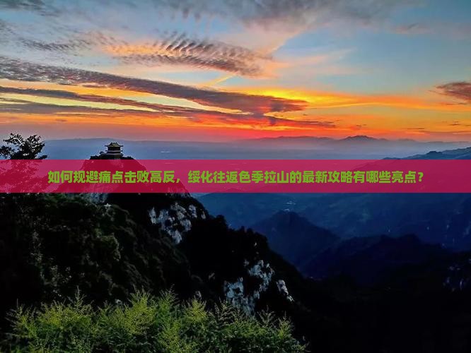 如何规避痛点击败高反，绥化往返色季拉山的最新攻略有哪些亮点？
