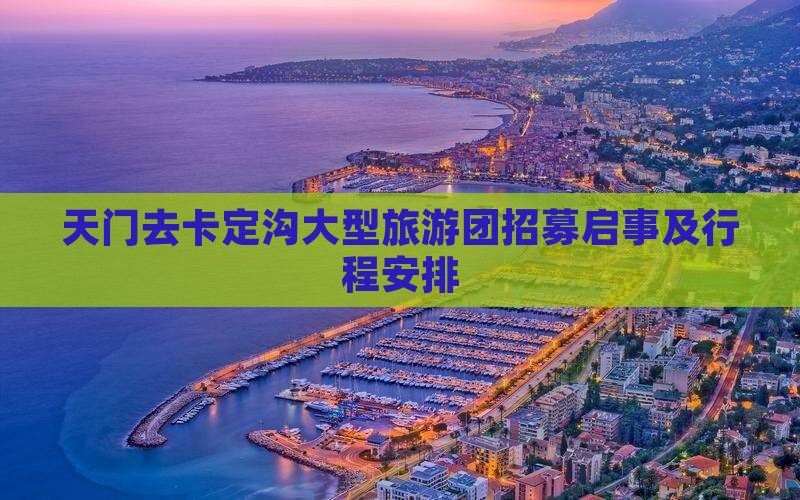 天门去卡定沟大型旅游团招募启事及行程安排