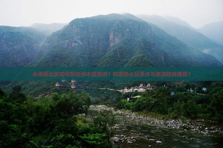 从衡阳出发如何前往纳木措旅游？有哪些必玩景点与旅游路线推荐？