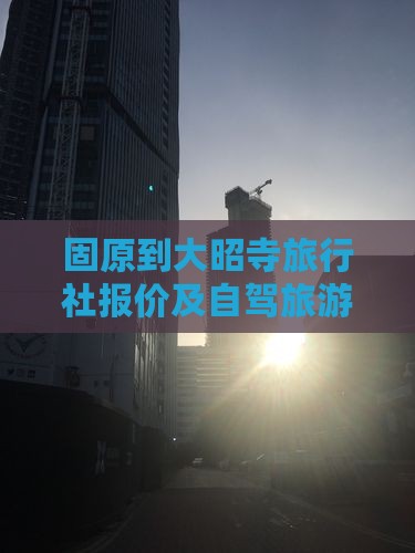 固原到大昭寺旅行社报价及自驾旅游线路